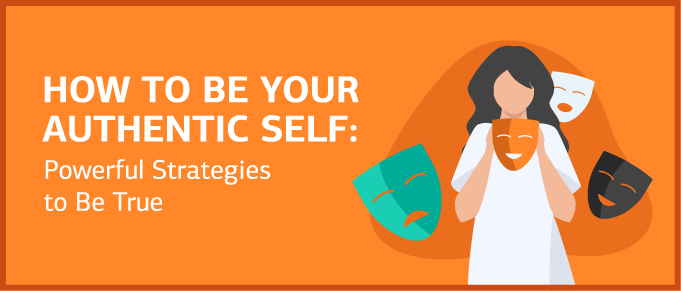 How to Be Your Authentic Self: 7 Powerful Strategies to Be True