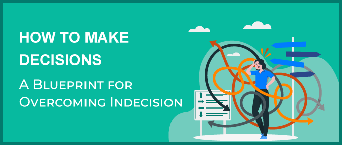 How to Make Decisions (A Blueprint for Overcoming Indecision)